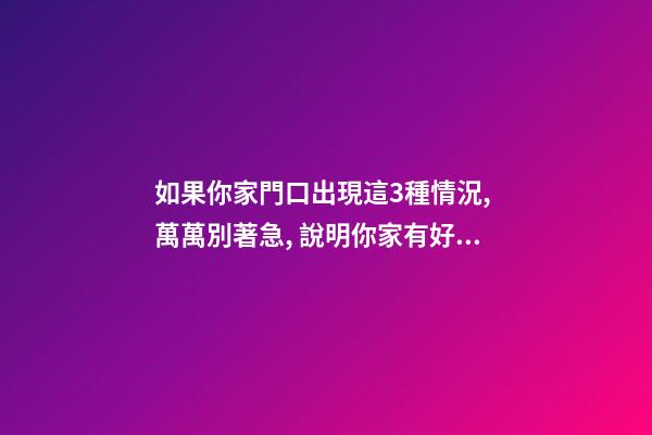 如果你家門口出現這3種情況, 萬萬別著急, 說明你家有好事!